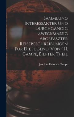 Sammlung Interessanter Und Durchgängig Zweckmässig Abgefaszter Reisebeschreibungen Für Die Jugend, Von J.H. Campe, Eilfter Theil