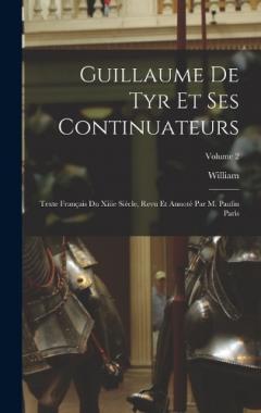 Guillaume De Tyr Et Ses Continuateurs: Texte Français Du Xiiie Siècle, Revu Et Annoté Par M. Paulin Paris; Volume 2