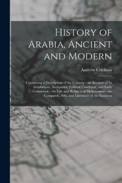 Coperta cărții History of Arabia, Ancient and Modern: Containing a Description of the Country - an Account of Its Inhabitants, Antiquities, Political Condition, and Early Commerce - the Life and Religion of Mohammed - the Conquests, Arts, and Literature of the Sara