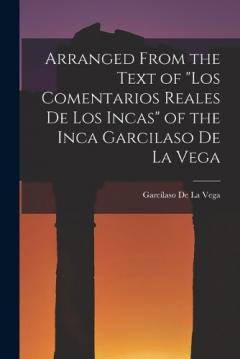 Arranged from the Text of "Los Comentarios Reales De Los Incas" of the Inca Garcilaso De La Vega