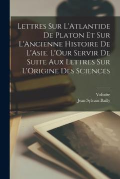 Lettres Sur L'Atlantide De Platon Et Sur L'Ancienne Histoire De L'Asie. L'Our Servir De Suite Aux Lettres Sur L'Origine Des Sciences