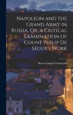 Napoleon and the Grand Army in Russia, Or, a Critical Examination of Count Philip De Ségur's Work