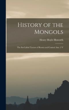 History of the Mongols: The So-Called Tartars of Russia and Central Asia. 2 V
