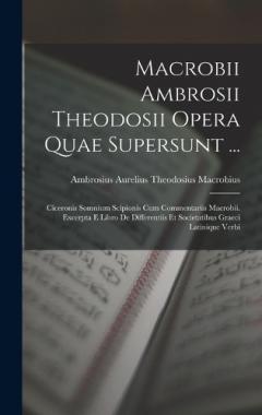Coperta cărții Macrobii Ambrosii Theodosii Opera Quae Supersunt ...: Ciceronis Somnium Scipionis Cum Commentariis Macrobii. Excerpta E Libro De Differentiis Et Societatibus Graeci Latinique Verbi