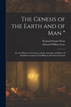 Coperta cărții The Genesis of the Earth and of Man *: Or, the History of Creation, and the Antiquity and Races of Mankind Considered On Biblical and Other Grounds