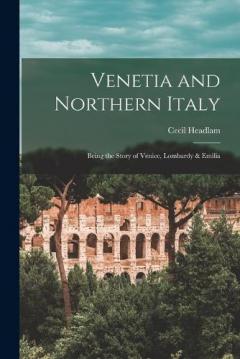 Coperta cărții Venetia and Northern Italy: Being the Story of Venice, Lombardy & Emilia