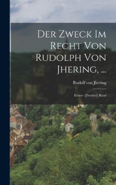 Der Zweck Im Recht Von Rudolph Von Jhering, ...: Erster- [Zweiter] Band