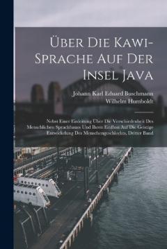 Coperta cărții Über Die Kawi-Sprache Auf Der Insel Java: Nebst Einer Einleitung Über Die Verschiedenheit Des Menschlichen Sprachbaues Und Ihren Einfluss Auf Die Geistige Entwickelung Des Menschengeschlechts, Dritter Band