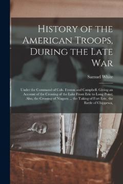 History of the American Troops, During the Late War: Under the Command of Cols. Fenton and Campbell. Giving an Account of the Crossing of the Lake From Erie to Long Point; Also, the Crossing of Niagara ... the Taking of Fort Erie, the Battle of Chipp