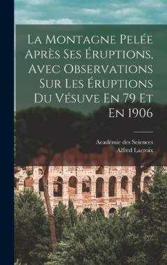 La Montagne Pelée Après Ses Éruptions, Avec Observations Sur Les Éruptions Du Vésuve En 79 Et En 1906