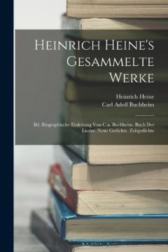 Coperta cărții Heinrich Heine's Gesammelte Werke: Bd. Biographische Einleitung Von C.a. Buchheim. Buch Der Lieder. Neue Gedichte. Zeitgedichte