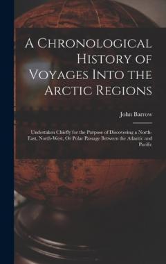 Coperta cărții A Chronological History of Voyages Into the Arctic Regions: Undertaken Chiefly for the Purpose of Discovering a North-East, North-West, Or Polar Passage Between the Atlantic and Pacific
