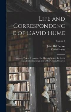 Life and Correspondence of David Hume: From the Papers Bequeathed by His Nephew to the Royal Society of Edinburgh, and Other Original Sources; Volume 1