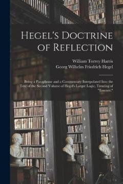 Hegel's Doctrine of Reflection: Being a Paraphrase and a Commentary Interpolated Into the Text of the Second Volume of Hegel's Larger Logic, Treating of "Essence."