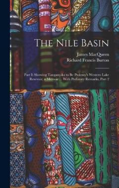 The Nile Basin: Part I: Showing Tanganyika to Be Ptolemy's Western Lake Resevoir; a Memoir ... With Prefatory Remarks, Part 2