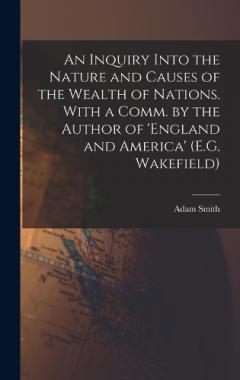 An Inquiry Into the Nature and Causes of the Wealth of Nations. With a Comm. by the Author of 'england and America' (E.G. Wakefield)