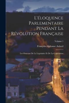 L'éloquence Parlementaire Pendant La Révolution Française: Les Orateurs De La Législative Et De La Convention; Volume 1
