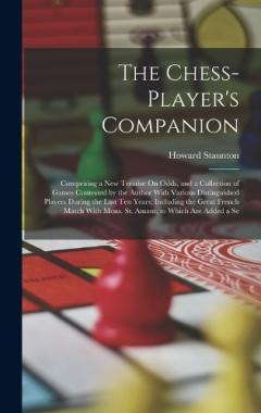 The Chess-Player's Companion: Comprising a New Treatise On Odds, and a Collection of Games Contested by the Author With Various Distinguished Players During the Last Ten Years; Including the Great French Match With Mons. St. Amant; to Which Are Added