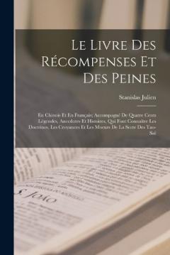 Le Livre Des Récompenses Et Des Peines: En Chinois Et En Français; Accompagné De Quatre Cents Légendes, Anecdotes Et Histoires, Qui Font Connaître Les Doctrines, Les Croyances Et Les Moeurs De La Secte Des Tao-Ssé