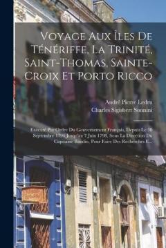 Voyage Aux Îles De Ténériffe, La Trinité, Saint-Thomas, Sainte-Croix Et Porto Ricco: Exécuté Par Ordre Du Gouvernement Français, Depuis Le 30 Septembre 1796 Jusqu'au 7 Juin 1798, Sous La Direction Du Capitaine Baudin, Pour Faire Des Recherches E...