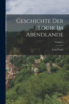 Coperta cărții Geschichte Der Logik Im Abendlande; Volume 4