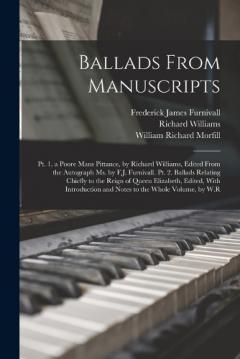 Coperta cărții Ballads From Manuscripts: Pt. 1. a Poore Mans Pittance, by Richard Williams, Edited From the Autograph Ms. by F.J. Furnivall. Pt. 2. Ballads Relating Chiefly to the Reign of Queen Elizabeth, Edited, With Introduction and Notes to the Whole Volume, by