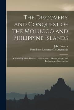 The Discovery and Conquest of the Molucco and Philippine Islands: Containing Their History ... Description ... Habits, Shape, and Inclinations of the Natives