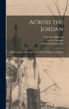 Across the Jordan: Being an Exploration and Survey of Part of Hauran and Jaulan