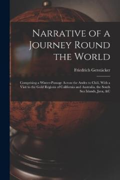 Narrative of a Journey Round the World: Comprising a Winter-Passage Across the Andes to Chili, With a Visit to the Gold Regions of California and Australia, the South Sea Islands, Java, &c