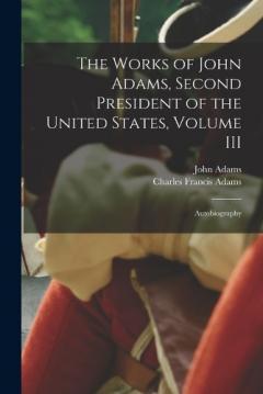 Coperta cărții The Works of John Adams, Second President of the United States, Volume III: Autobiography
