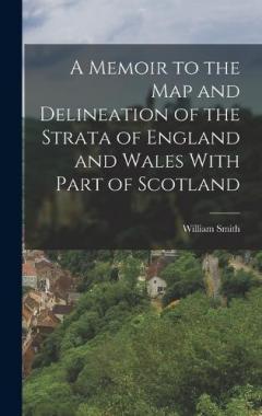 A Memoir to the Map and Delineation of the Strata of England and Wales With Part of Scotland