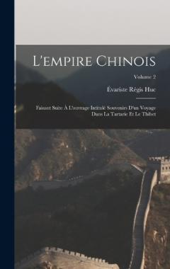 L'empire Chinois: Faisant Suite À L'ouvrage Intitulé Souvenirs D'un Voyage Dans La Tartarie Et Le Thibet; Volume 2