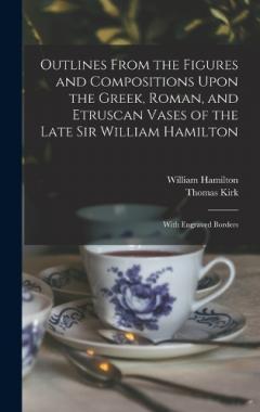 Coperta cărții Outlines From the Figures and Compositions Upon the Greek, Roman, and Etruscan Vases of the Late Sir William Hamilton: With Engraved Borders