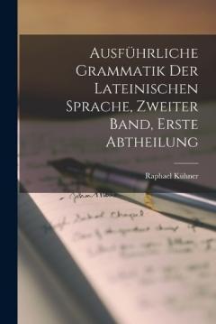 Ausführliche Grammatik Der Lateinischen Sprache, zweiter Band, erste Abtheilung