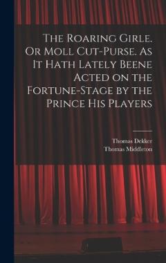 Coperta cărții The Roaring Girle. Or Moll Cut-Purse. As it Hath Lately Beene Acted on the Fortune-stage by the Prince his Players