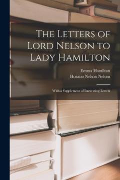The Letters of Lord Nelson to Lady Hamilton; With a Supplement of Interesting Letters