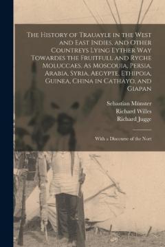 Coperta cărții The History of Trauayle in the West and East Indies, and Other Countreys Lying Eyther way Towardes the Fruitfull and Ryche Moluccaes. As Moscouia, Persia, Arabia, Syria, Aegypte, Ethipoia, Guinea, China in Cathayo, and Giapan: With a Discourse of the