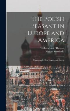 The Polish Peasant in Europe and America: Monograph of an Immigrant Group