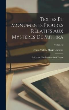 Textes et monuments figurés relatifs aux Mystères de Mithra: Pub. avec une introduction critique; Volume 2