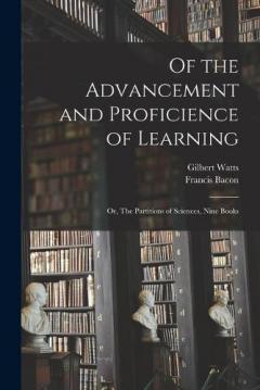 Of the Advancement and Proficience of Learning: Or, The Partitions of Sciences, Nine Books