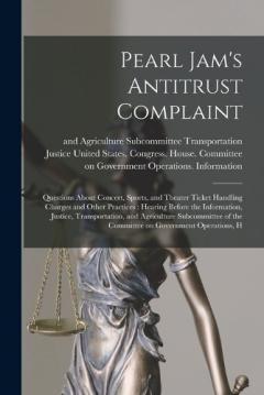 Pearl Jam's Antitrust Complaint: Questions About Concert, Sports, and Theater Ticket Handling Charges and Other Practices: Hearing Before the Information, Justice, Transportation, and Agriculture Subcommittee of the Committee on Government Operations