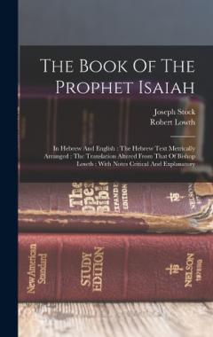 The Book Of The Prophet Isaiah: In Hebrew And English: The Hebrew Text Metrically Arranged: The Translation Altered From That Of Bishop Lowth: With Notes Critical And Explanatory
