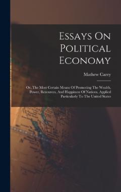 Essays On Political Economy: Or, The Most Certain Means Of Promoting The Wealth, Power, Resources, And Happiness Of Nations, Applied Particularly To The United States