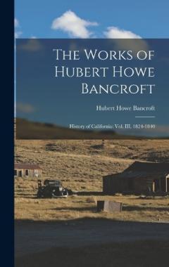 The Works of Hubert Howe Bancroft: History of California: vol. III, 1824-1840