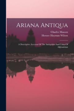 Ariana Antiqua: A Descriptive Account Of The Antiquities And Coins Of Afghanistan