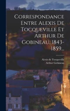 Correspondance Entre Alexis De Tocqueville Et Arthur De Gobineau, 1843-1859...