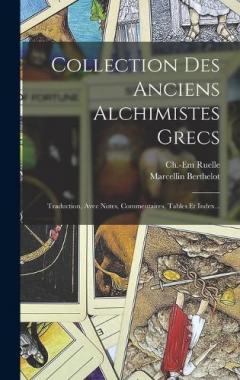 Collection Des Anciens Alchimistes Grecs: Traduction, Avec Notes, Commentaires, Tables Et Index...