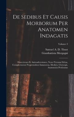 De Sedibus Et Causis Morborum Per Anatomen Indagatis: Dissectiones Et Animadversiones, Nunc Primum Editas, Complectuntur Propemodum Innumeras, Medicis, Chirurgis, Anatomicis Profuturas; Volume 2