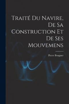 Traité Du Navire, De Sa Construction Et De Ses Mouvemens