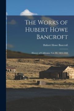 The Works of Hubert Howe Bancroft: History of California: vol. III, 1824-1840